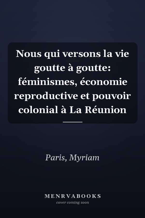 Nous qui versons la vie goutte à goutte: féminismes, économie reproductive et pouvoir colonial à La Réunion
