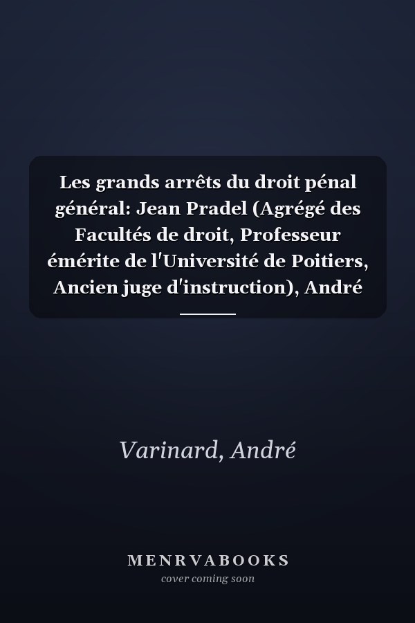 Les grands arrêts du droit pénal général: Jean Pradel (Agrégé des Facultés de droit, Professeur émérite de l'Université de Poitiers, Ancien juge d'instruction), André Varinard (Agrégé des Facultés de droit, Professeur émérite de l'Université Jean Moulin (Lyon III), Ancien recteur)