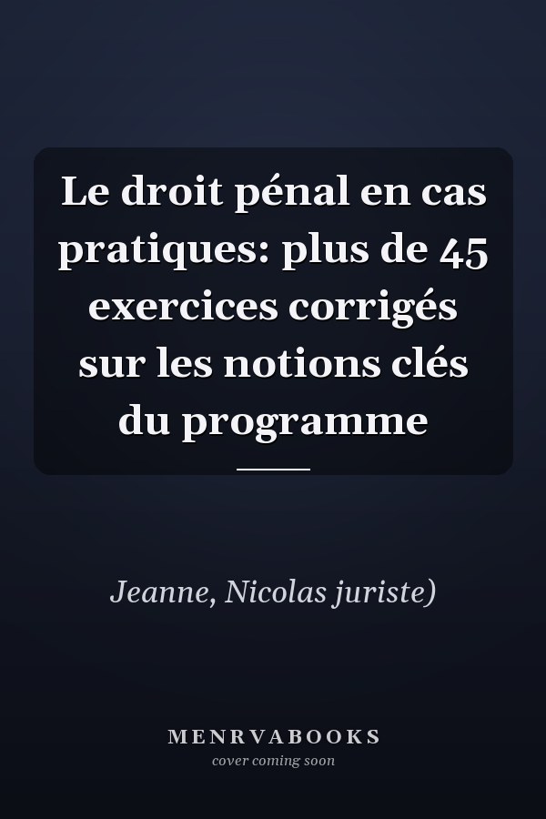 Le droit pénal en cas pratiques: plus de 45 exercices corrigés sur les notions clés du programme
