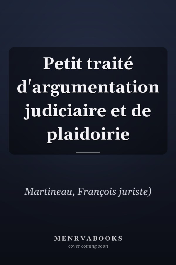 Petit traité d'argumentation judiciaire et de plaidoirie