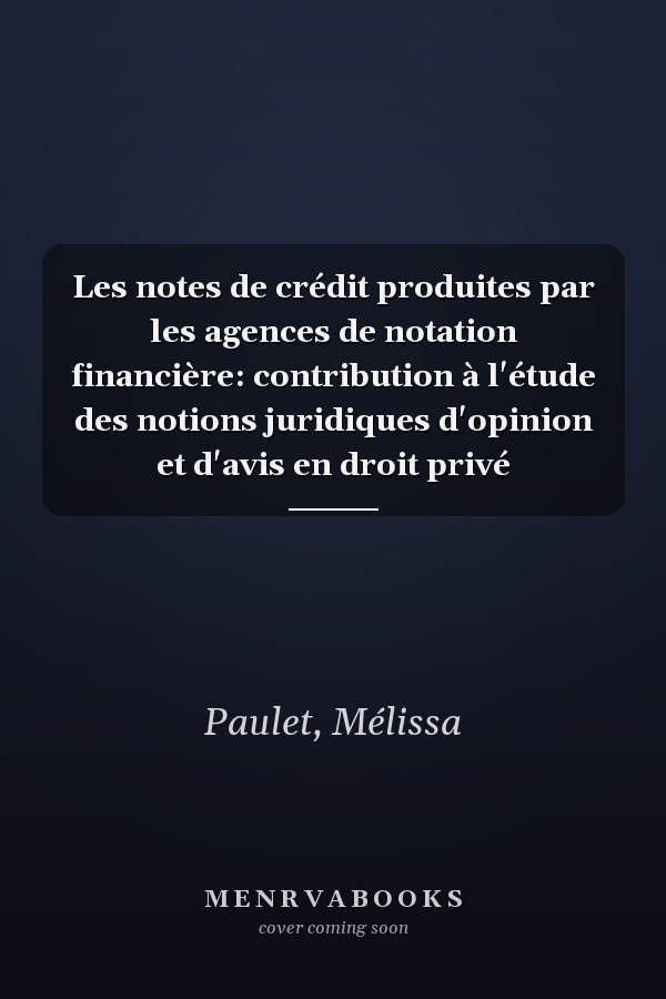 Les notes de crédit produites par les agences de notation financière: contribution à l'étude des notions juridiques d'opinion et d'avis en droit privé