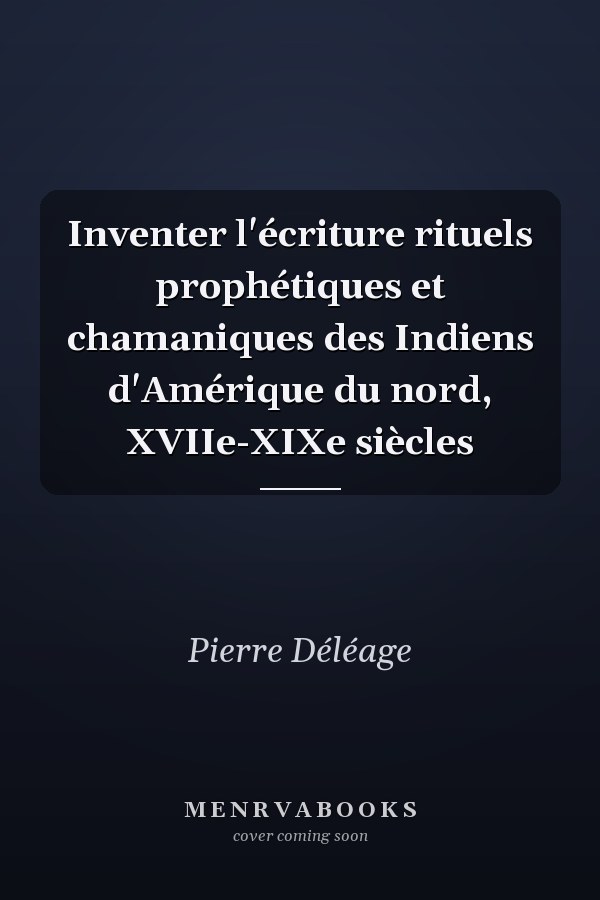 Inventer l'écriture rituels prophétiques et chamaniques des Indiens d'Amérique du nord, XVIIe-XIXe siècles