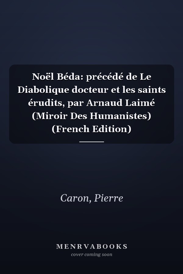 Noël Béda: précédé de Le Diabolique docteur et les saints érudits, par Arnaud Laimé (Miroir Des Humanistes) (French Edition)