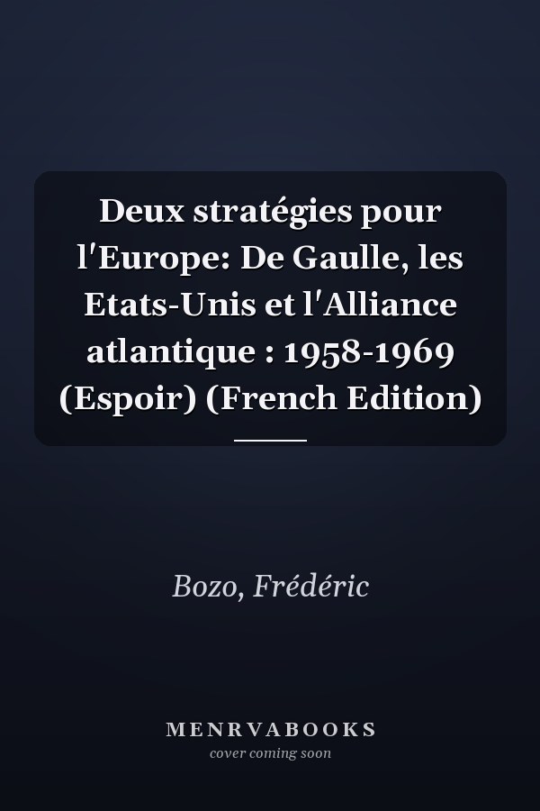 Deux stratégies pour l'Europe: De Gaulle, les Etats-Unis et l'Alliance atlantique : 1958-1969 (Espoir) (French Edition)