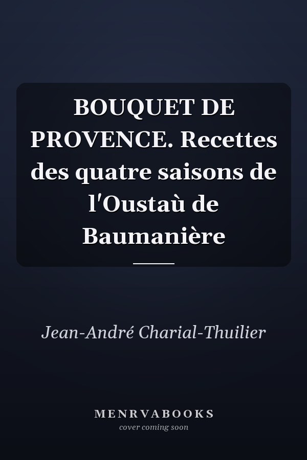 BOUQUET DE PROVENCE. Recettes des quatre saisons de l'Oustaù de Baumanière