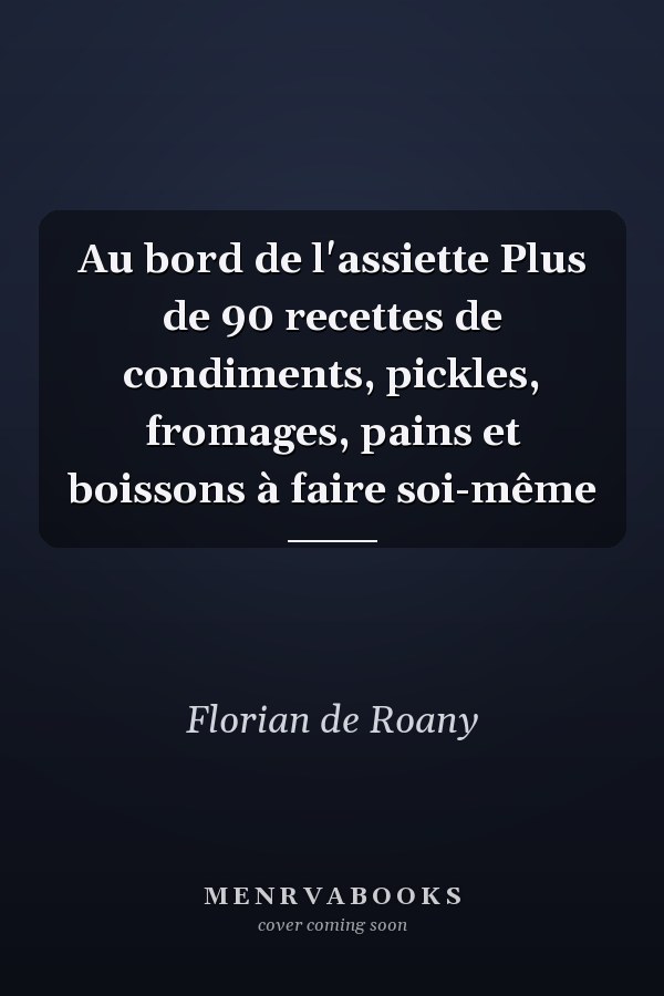 Au bord de l'assiette Plus de 90 recettes de condiments, pickles, fromages, pains et boissons à faire soi-même