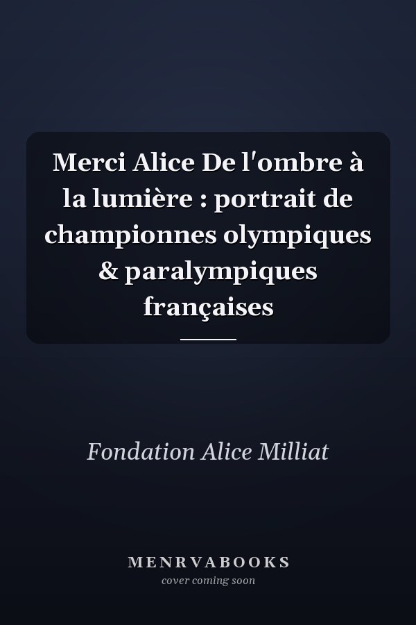 Merci Alice De l'ombre à la lumière : portrait de championnes olympiques & paralympiques françaises