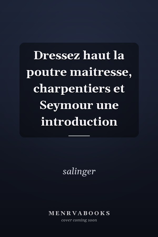 Dressez haut la poutre maitresse, charpentiers et Seymour une introduction