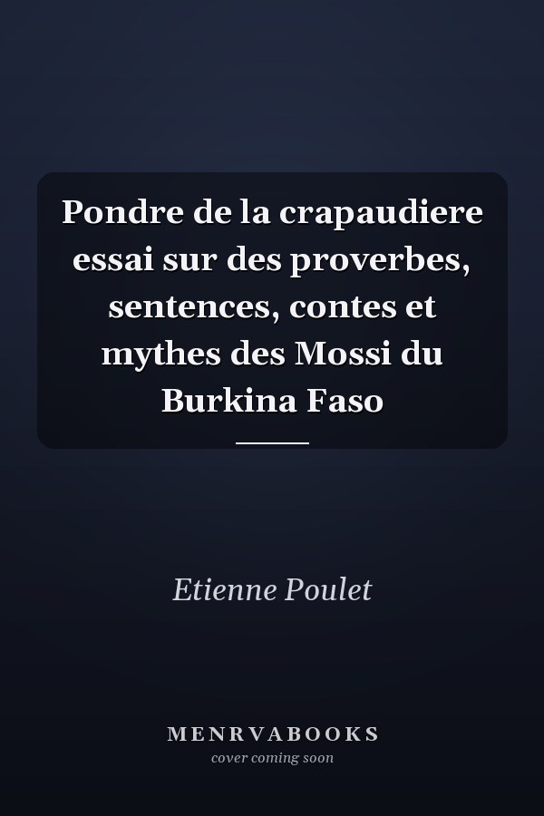 Pondre de la crapaudiere essai sur des proverbes, sentences, contes et mythes des Mossi du Burkina Faso