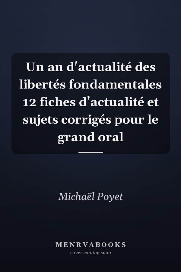 Un an d'actualité des libertés fondamentales 12 fiches d’actualité et sujets corrigés pour le grand oral