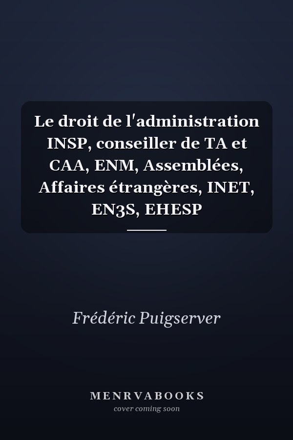 Le droit de l'administration INSP, conseiller de TA et CAA, ENM, Assemblées, Affaires étrangères, INET, EN3S, EHESP