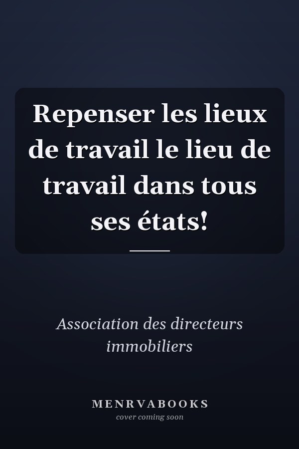 Repenser les lieux de travail le lieu de travail dans tous ses états!