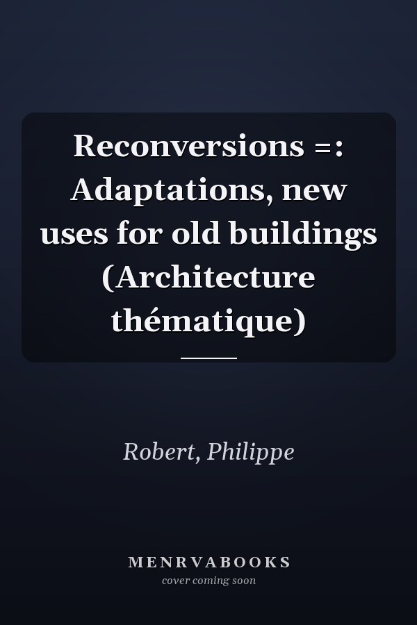 Reconversions =: Adaptations, new uses for old buildings (Architecture thématique)