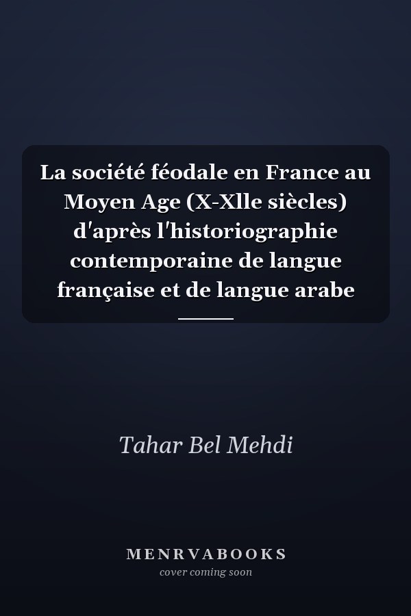 La société féodale en France au Moyen Age (X-Xlle siècles) d'après l'historiographie contemporaine de langue française et de langue arabe