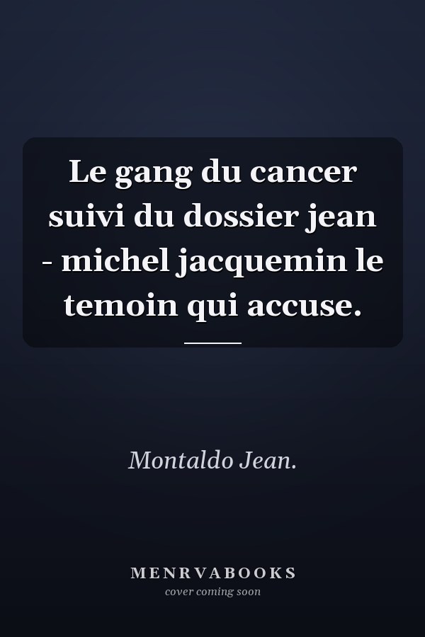 Le gang du cancer suivi du dossier jean - michel jacquemin le temoin qui accuse.