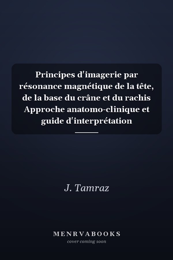 Principes d'imagerie par résonance magnétique de la tête, de la base du crâne et du rachis Approche anatomo-clinique et guide d'interprétation