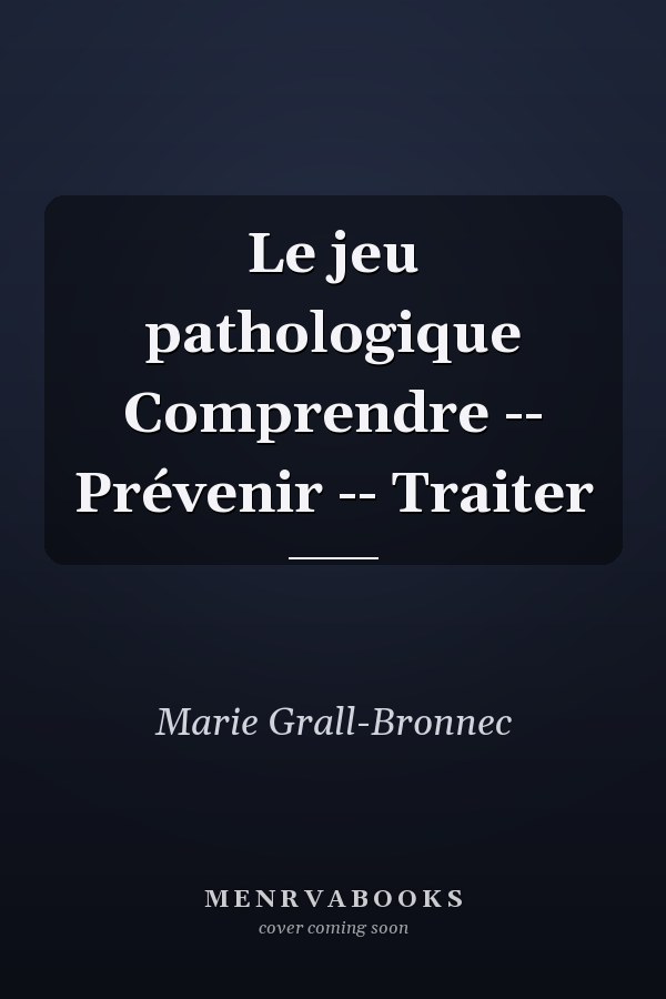 Le jeu pathologique Comprendre -- Prévenir -- Traiter