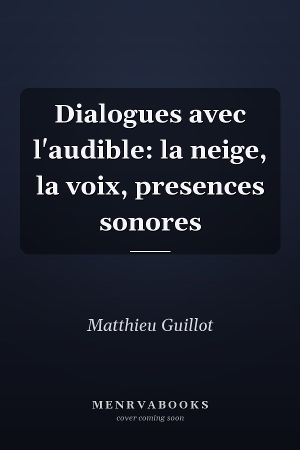 Dialogues avec l'audible: la neige, la voix, presences sonores