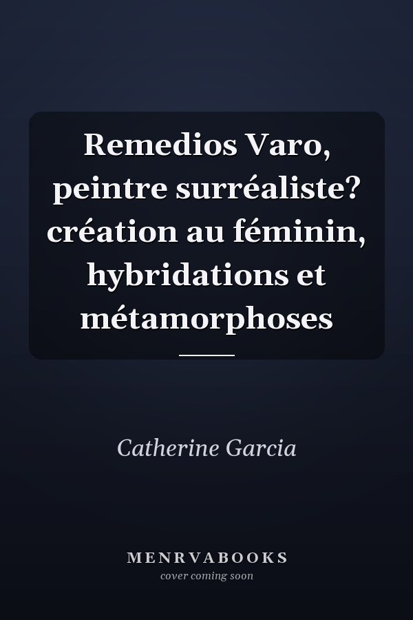 Remedios Varo, peintre surréaliste? création au féminin, hybridations et métamorphoses