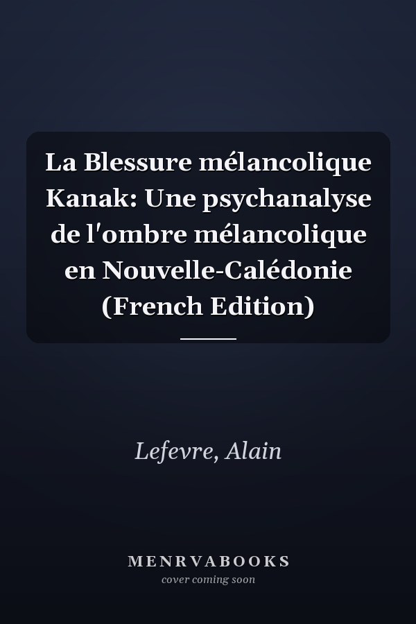 La Blessure mélancolique Kanak: Une psychanalyse de l'ombre mélancolique en Nouvelle-Calédonie (French Edition)