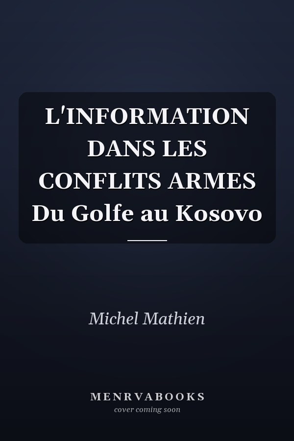L'INFORMATION DANS LES CONFLITS ARMES Du Golfe au Kosovo