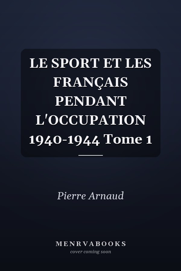 LE SPORT ET LES FRANÇAIS PENDANT L'OCCUPATION 1940-1944 Tome 1