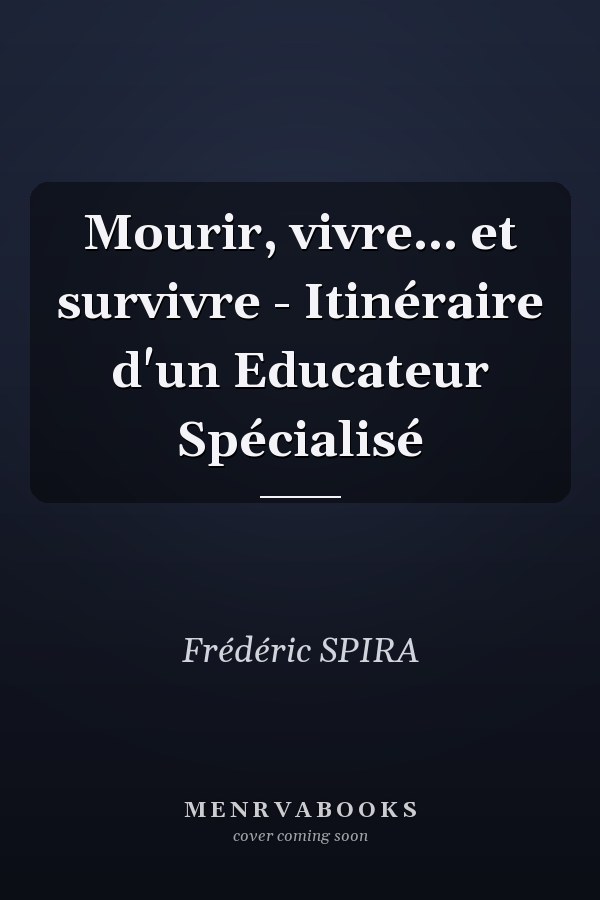 Mourir, vivre... et survivre - Itinéraire d'un Educateur Spécialisé