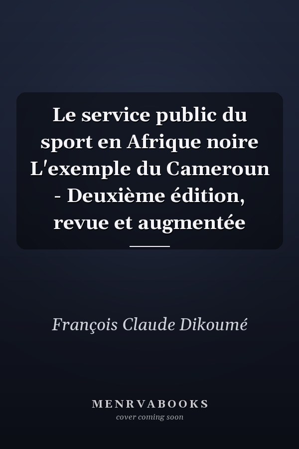 Le service public du sport en Afrique noire L'exemple du Cameroun - Deuxième édition, revue et augmentée