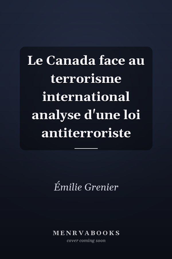 Le Canada face au terrorisme international analyse d'une loi antiterroriste