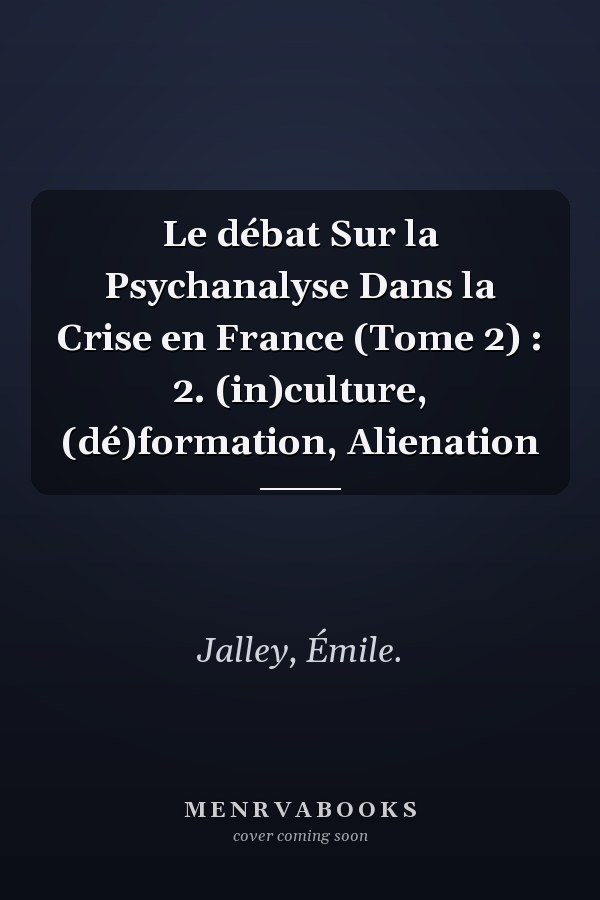 Le débat Sur la Psychanalyse Dans la Crise en France (Tome 2) : 2. (in)culture, (dé)formation, Alienation