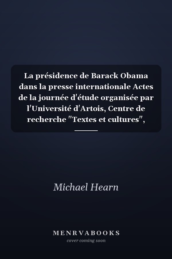 La présidence de Barack Obama dans la presse internationale Actes de la journée d'étude organisée par l'Université d'Artois, Centre de recherche "Textes et cultures", Arras, 26 mars 2010