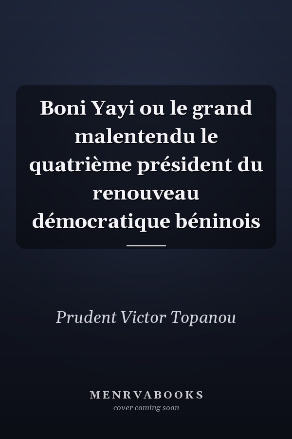 Boni Yayi ou le grand malentendu le quatrième président du renouveau démocratique béninois