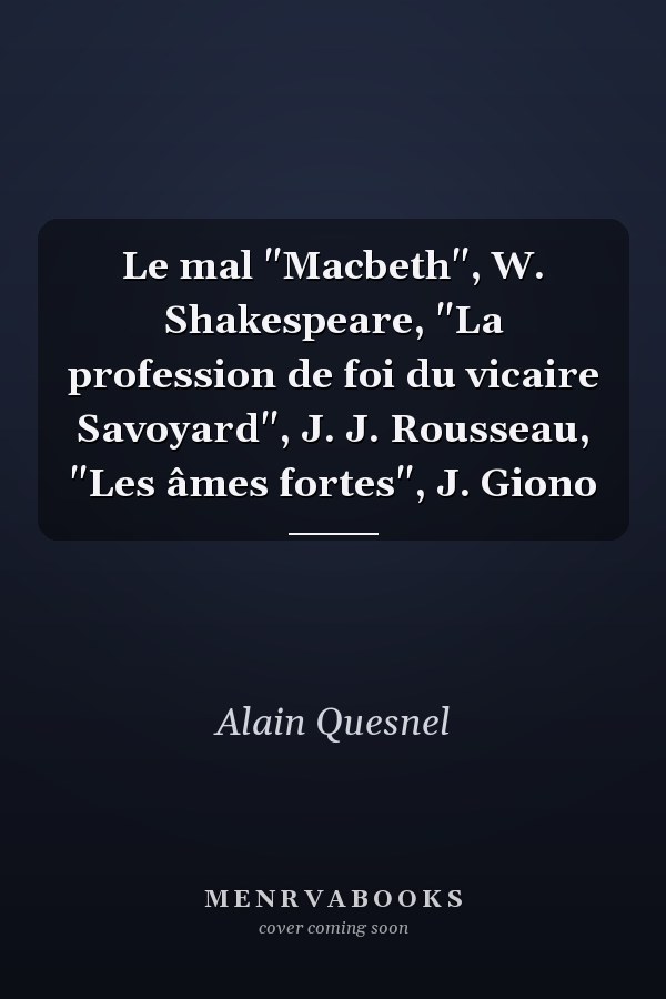 Le mal "Macbeth", W. Shakespeare, "La profession de foi du vicaire Savoyard", J. J. Rousseau, "Les âmes fortes", J. Giono