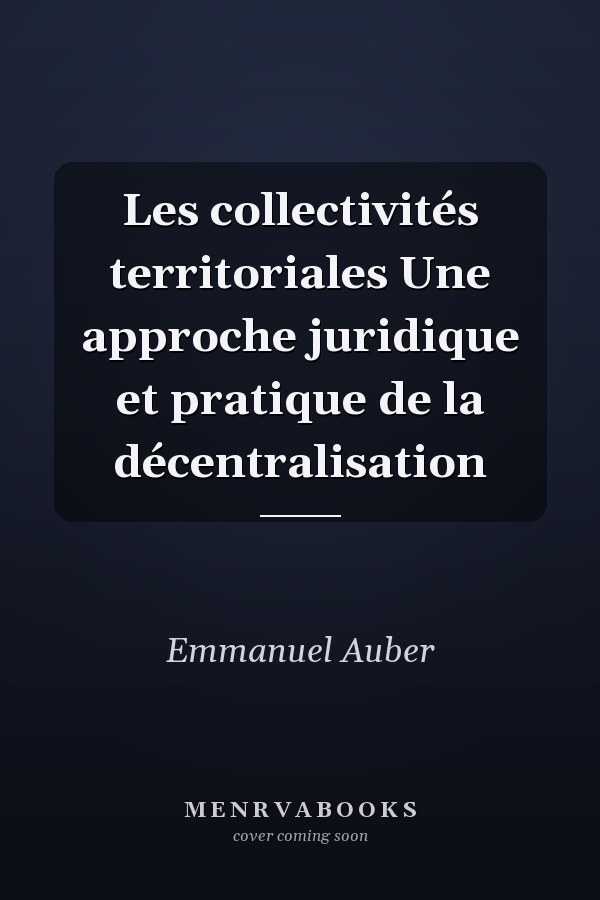 Les collectivités territoriales Une approche juridique et pratique de la décentralisation