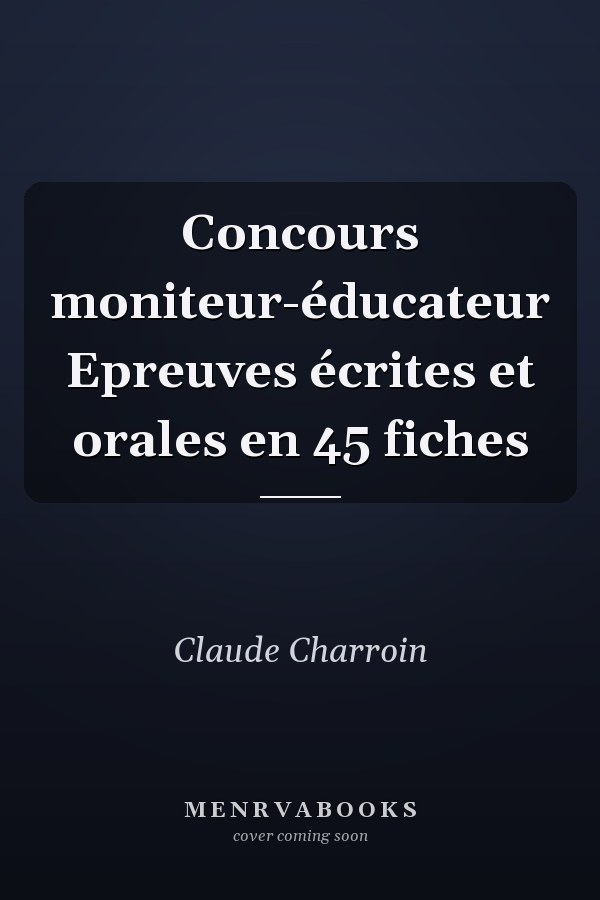 Concours moniteur-éducateur Epreuves écrites et orales en 45 fiches