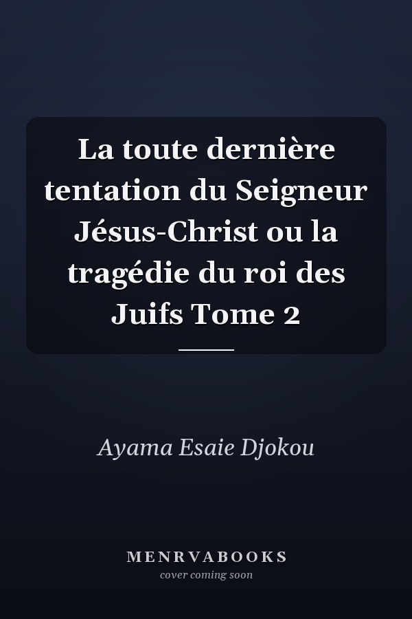 La toute dernière tentation du Seigneur Jésus-Christ ou la tragédie du roi des Juifs Tome 2