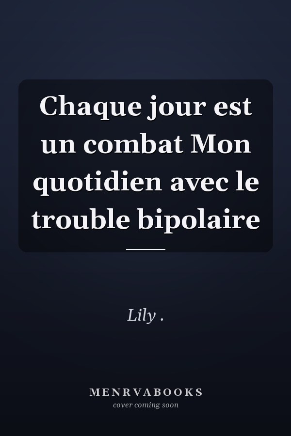 Chaque jour est un combat Mon quotidien avec le trouble bipolaire