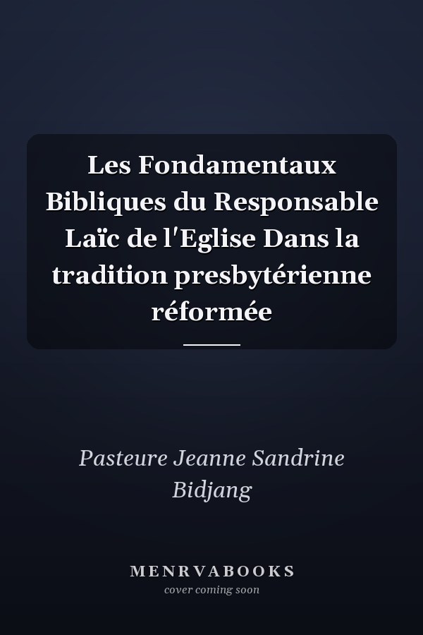 Les Fondamentaux Bibliques du Responsable Laïc de l'Eglise Dans la tradition presbytérienne réformée
