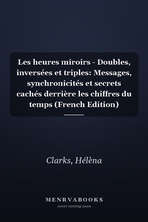 Les heures miroirs - Doubles, inversées et triples: Messages, synchronicités et secrets cachés derrière les chiffres du temps (French Edition)