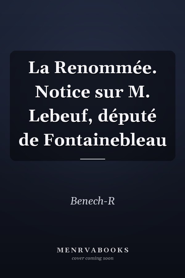 La Renommée. Notice sur M. Lebeuf, député de Fontainebleau