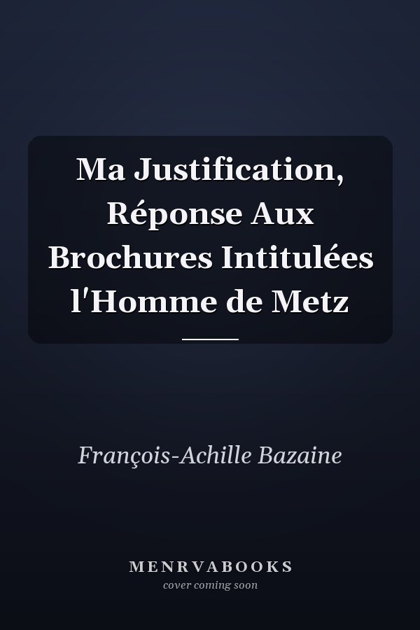 Ma Justification, Réponse Aux Brochures Intitulées l'Homme de Metz