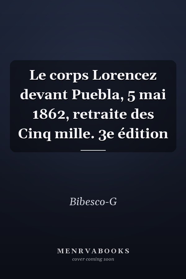 Le corps Lorencez devant Puebla, 5 mai 1862, retraite des Cinq mille. 3e édition