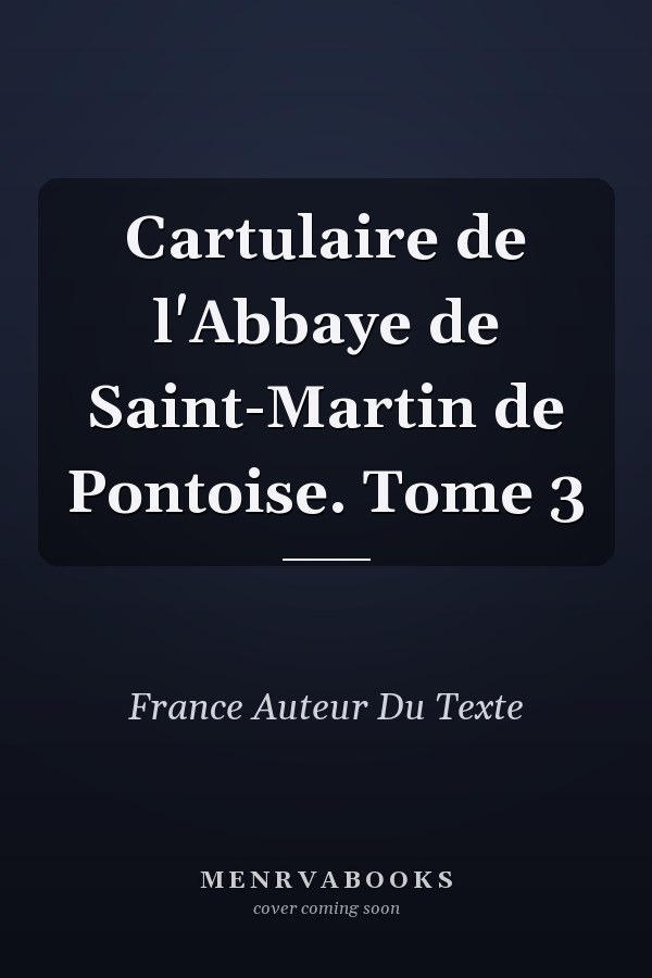 Cartulaire de l'Abbaye de Saint-Martin de Pontoise. Tome 3