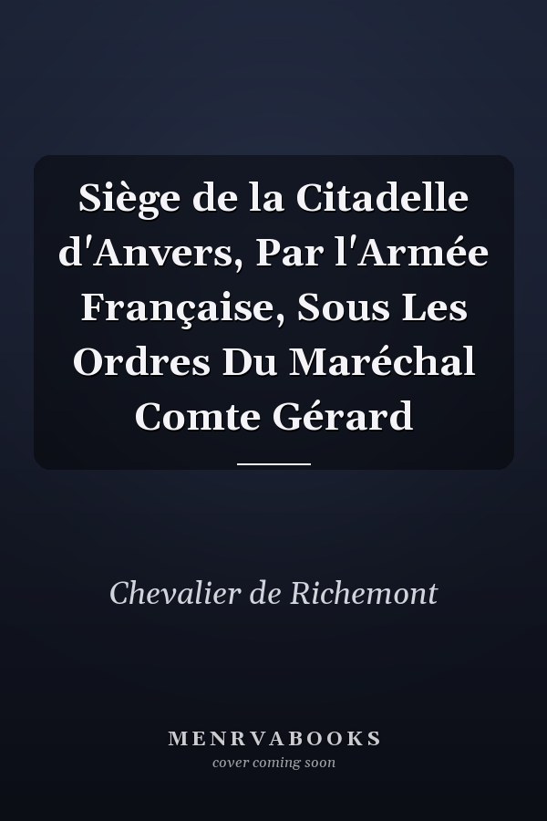 Siège de la Citadelle d'Anvers, Par l'Armée Française, Sous Les Ordres Du Maréchal Comte Gérard
