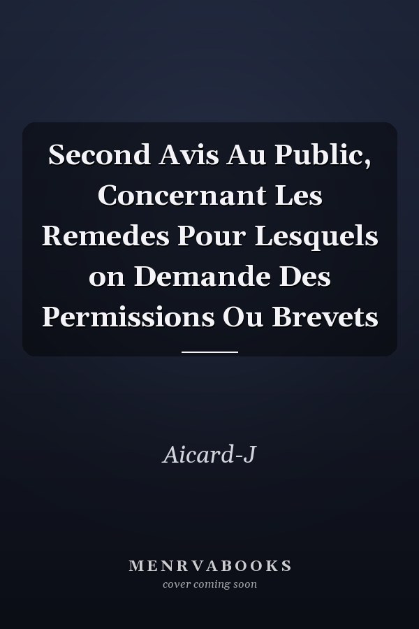 Second Avis Au Public, Concernant Les Remedes Pour Lesquels on Demande Des Permissions Ou Brevets