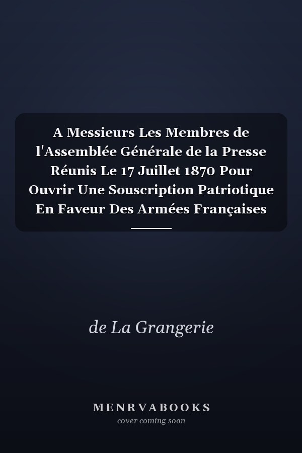 A Messieurs Les Membres de l'Assemblée Générale de la Presse Réunis Le 17 Juillet 1870 Pour Ouvrir Une Souscription Patriotique En Faveur Des Armées Françaises