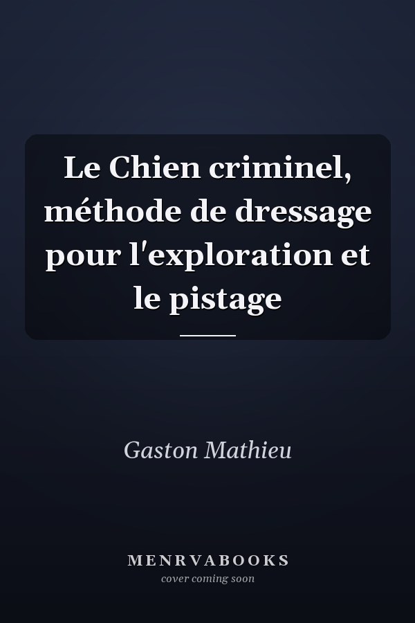 Le Chien criminel, méthode de dressage pour l'exploration et le pistage