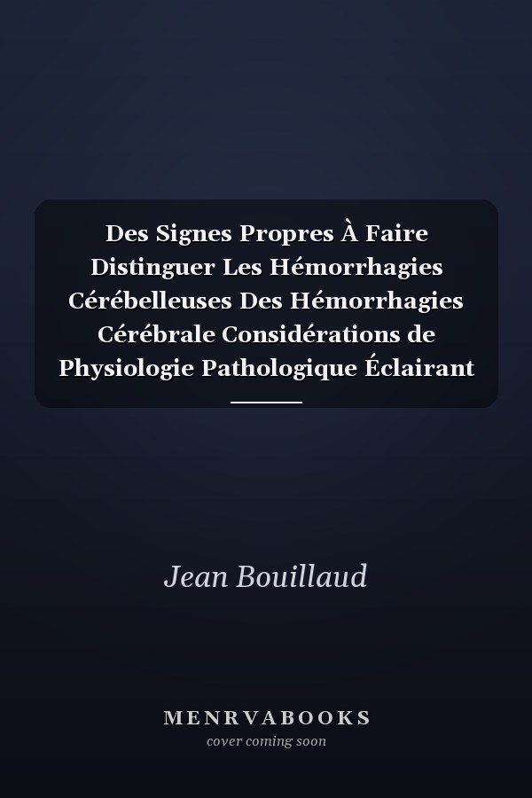 Des Signes Propres À Faire Distinguer Les Hémorrhagies Cérébelleuses Des Hémorrhagies Cérébrale Considérations de Physiologie Pathologique Éclairant l'Étude de la Paralysie Générale Des Aliénés