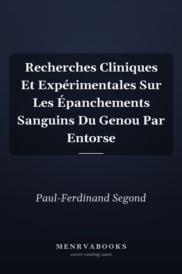 Recherches Cliniques Et Expérimentales Sur Les Épanchements Sanguins Du Genou Par Entorse