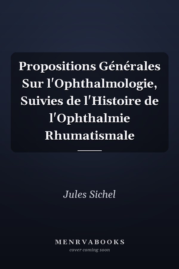 Propositions Générales Sur l'Ophthalmologie, Suivies de l'Histoire de l'Ophthalmie Rhumatismale